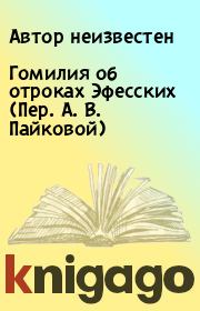 Книга - Гомилия об отроках Эфесских (Пер. А. В. Пайковой).   Автор неизвестен  - прочитать полностью в библиотеке КнигаГо