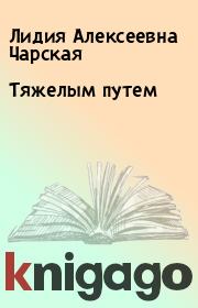 Книга - Тяжелым путем.  Лидия Алексеевна Чарская  - прочитать полностью в библиотеке КнигаГо