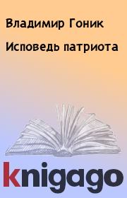 Книга - Исповедь патриота.  Владимир Гоник  - прочитать полностью в библиотеке КнигаГо