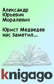Книга - Юрист Медведев нас заметил....  Александр Юрьевич Моралевич  - прочитать полностью в библиотеке КнигаГо