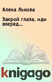 Книга - Закрой глаза, иди вперед....  Алена Льнова  - прочитать полностью в библиотеке КнигаГо