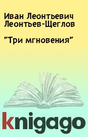 Книга - "Три мгновения".  Иван Леонтьевич Леонтьев-Щеглов  - прочитать полностью в библиотеке КнигаГо