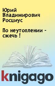По неутоплении - сжечь !. Юрий Владимирович Росциус