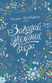 Книга - Загадай желание вчера.  Татьяна Сергеевна Богатырева  - прочитать полностью в библиотеке КнигаГо