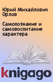 Книга - Самопознание и самовоспитание характера.  Юрий Михайлович Орлов  - прочитать полностью в библиотеке КнигаГо
