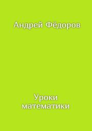 Книга - Уроки математики.  Андрей Владимирович Фёдоров  - прочитать полностью в библиотеке КнигаГо