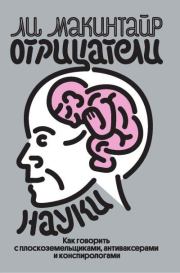 Отрицатели науки. Как говорить с плоскоземельщиками, антиваксерами и конспирологами. Ли Макинтайр