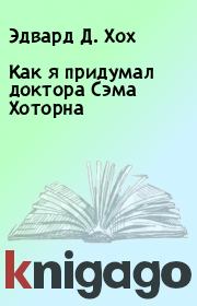 Как я придумал доктора Сэма Хоторна. Эдвард Д. Хох