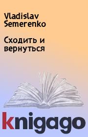 Книга - Сходить и вернуться.  Vladislav Semerenko  - прочитать полностью в библиотеке КнигаГо