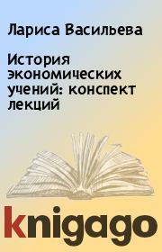Книга - История экономических учений: конспект лекций.  Лариса Васильева  - прочитать полностью в библиотеке КнигаГо