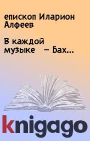 Книга - В каждой музыке — Бах....  епископ Иларион Алфеев  - прочитать полностью в библиотеке КнигаГо