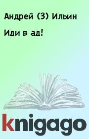 Книга - Иди в ад!.  Андрей (3) Ильин  - прочитать полностью в библиотеке КнигаГо
