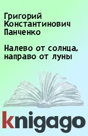 Книга - Налево от солнца, направо от луны.  Григорий Константинович Панченко  - прочитать полностью в библиотеке КнигаГо