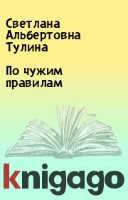 Книга - По чужим правилам.  Светлана Альбертовна Тулина  - прочитать полностью в библиотеке КнигаГо