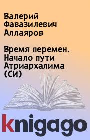 Время перемен. Начало пути Атриархалима (СИ). Валерий Фавазилевич Аллаяров