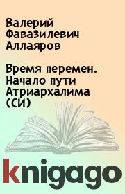 Книга - Время перемен. Начало пути Атриархалима (СИ).  Валерий Фавазилевич Аллаяров  - прочитать полностью в библиотеке КнигаГо