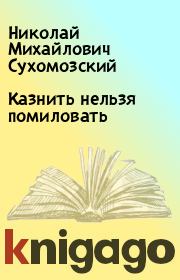 Книга - Казнить нельзя помиловать.  Николай Михайлович Сухомозский  - прочитать полностью в библиотеке КнигаГо