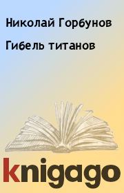 Книга - Гибель титанов.  Николай Горбунов  - прочитать полностью в библиотеке КнигаГо