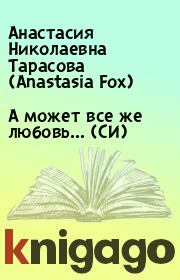 Книга - А может все же любовь... (СИ).  Анастасия Николаевна Тарасова (Anastasia Fox)  - прочитать полностью в библиотеке КнигаГо