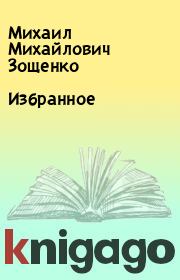 Книга - Избранное.  Михаил Михайлович Зощенко  - прочитать полностью в библиотеке КнигаГо