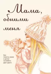 Мама, обними меня, или Как помочь маме и дочке полюбить друг друга. Лариса Милованова