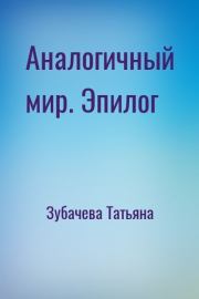 Аналогичный мир. Эпилог. Татьяна Николаевна Зубачева