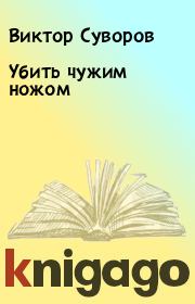 Книга - Убить чужим ножом.  Виктор Суворов  - прочитать полностью в библиотеке КнигаГо