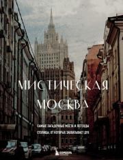 Мистическая Москва. Самые загадочные места и легенды столицы, от которых захватывает дух. Агнесса Невская