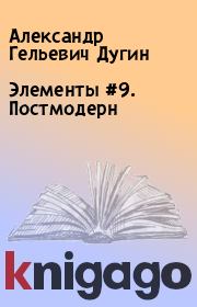 Книга - Элементы #9. Постмодерн.  Александр Гельевич Дугин  - прочитать полностью в библиотеке КнигаГо