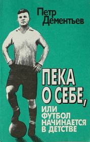 Пека о себе, или Футбол начинается в детстве . Петр Тимофеевич Дементьев