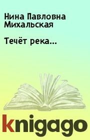 Книга - Течёт река….  Нина Павловна Михальская  - прочитать полностью в библиотеке КнигаГо