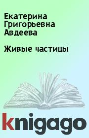 Книга - Живые частицы.  Екатерина Григорьевна Авдеева  - прочитать полностью в библиотеке КнигаГо