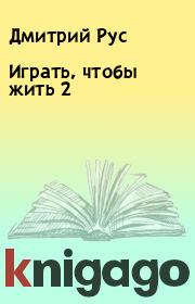 Книга - Играть, чтобы жить 2.  Дмитрий Рус  - прочитать полностью в библиотеке КнигаГо