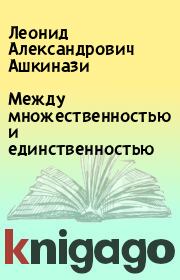 Книга - Между множественностью и единственностью.  Леонид Александрович Ашкинази  - прочитать полностью в библиотеке КнигаГо