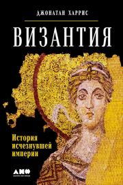 Византия: История исчезнувшей империи. Джонатан Харрис