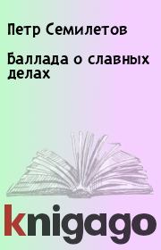 Книга - Баллада о славных делах.  Петр Семилетов  - прочитать полностью в библиотеке КнигаГо