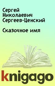 Книга - Сказочное имя.  Сергей Николаевич Сергеев-Ценский  - прочитать полностью в библиотеке КнигаГо