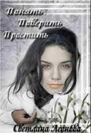 Понять. Поверить. Простить (СИ). Светлана Леонова