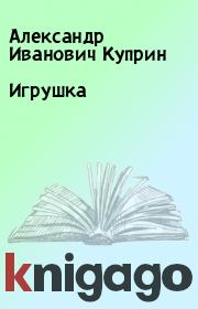 Книга - Игрушка.  Александр Иванович Куприн  - прочитать полностью в библиотеке КнигаГо