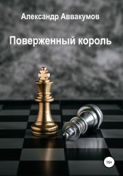 Книга - Поверженный Король.  Александр Леонидович Аввакумов  - прочитать полностью в библиотеке КнигаГо