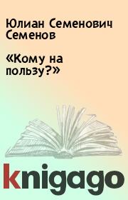 Книга - «Кому на пользу?».  Юлиан Семенович Семенов  - прочитать полностью в библиотеке КнигаГо