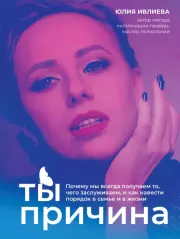Ты – причина. Почему мы всегда получаем то, чего заслуживаем, и как навести порядок в семье и в жизни. Юлия Андреевна Ивлиева