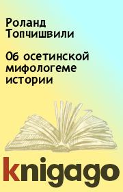 Книга - Об осетинской мифологеме истории.  Роланд Топчишвили  - прочитать полностью в библиотеке КнигаГо