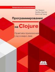 Программирование на Clojure: Практика применения Lisp в мире Java. Чаз Эмерик