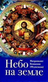 Небо на земле: О Божественной литургии по творениям святого праведного отца Иоанна Кронштадтского. Митрополит Вениамин Федченков