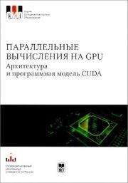 Параллельные вычисления на GPU. Архитектура и программная модель CUDА: Учебное пособие. Алексей Викторович Боресков