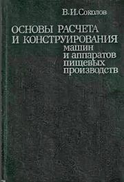 Основы расчета и конструирования машин и аппаратов пищевых производств: Учебник для втузов. В. И. Соколов