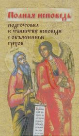 Полная исповедь. Подготовка к таинству Покаяния по наставлениям святых и подвижников благочестия (с объяснением грехов).  Сборник