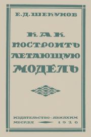 Как построить летающую модель: руководство для модельных кружков Авиахима. Е. А. Шекунов