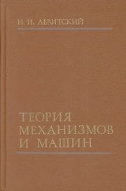 Теория механизмов и машин: Учебное пособие для вузов. — 2-е изд, перераб. и доп.. Николай Иванович Левитский